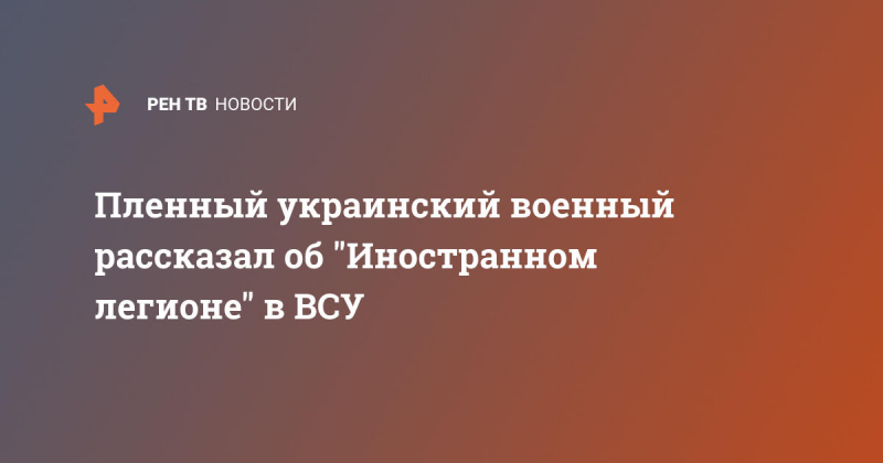 Пленный украинский военный рассказал об "Иностранном легионе" в ВСУ