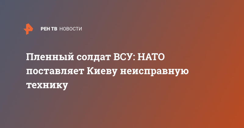 Пленный солдат ВСУ: НАТО поставляет Киеву неисправную технику