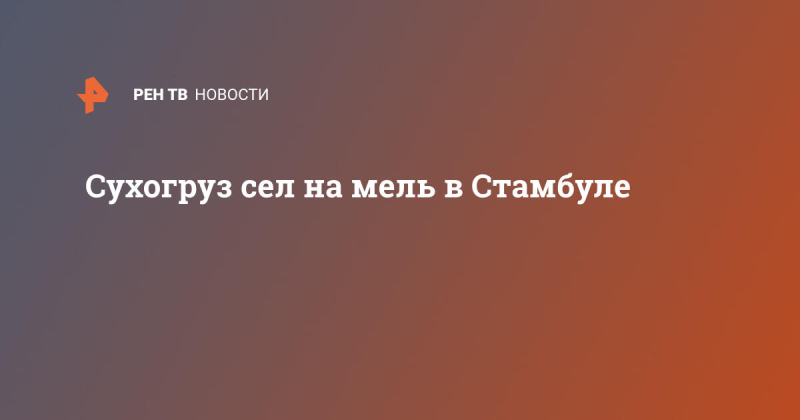 Сухогруз сел на мель в Стамбуле