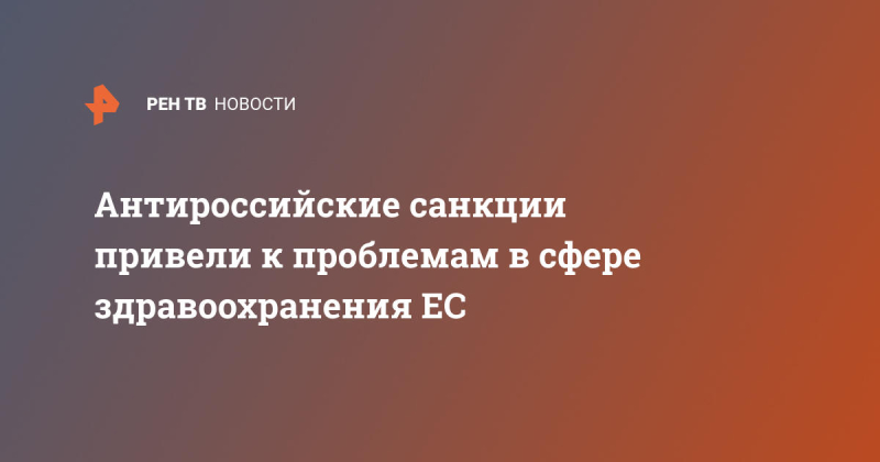 Антироссийские санкции привели к проблемам в сфере здравоохранения ЕС