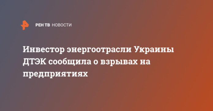 investor-energootrasli-ukrainy-dtek-soobshhila-o-vzryvah-na-predprijatijah-61f50b0