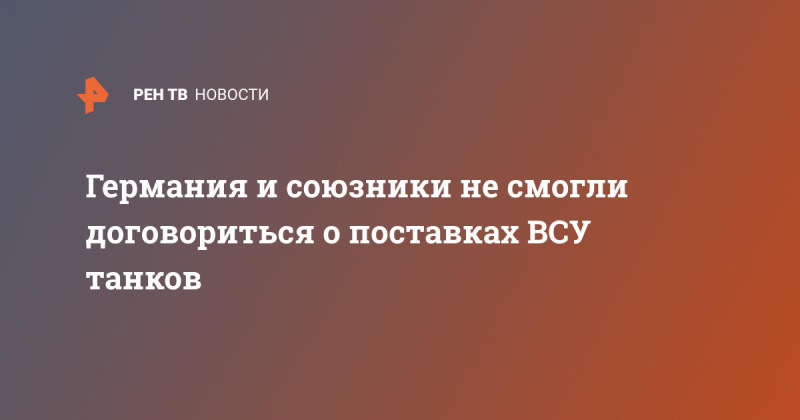 Германия и союзники не смогли договориться о поставках ВСУ танков
