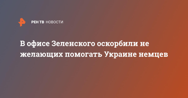 В офисе Зеленского оскорбили не желающих помогать Украине немцев