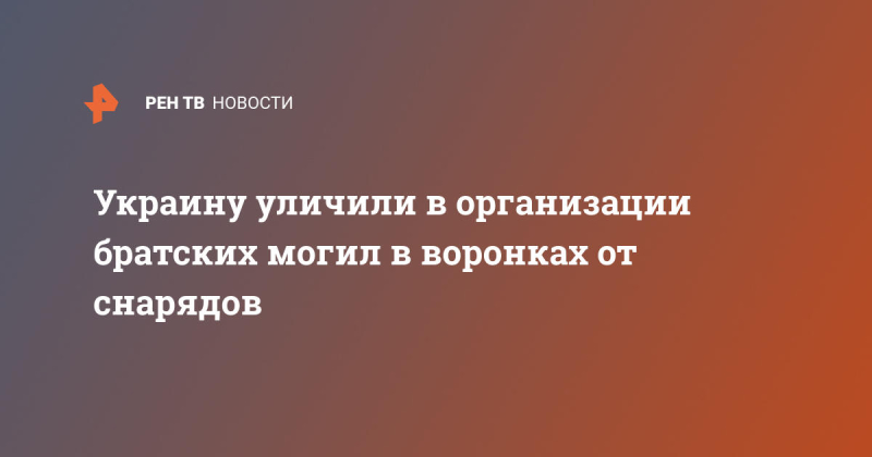 Украину уличили в организации братских могил в воронках от снарядов