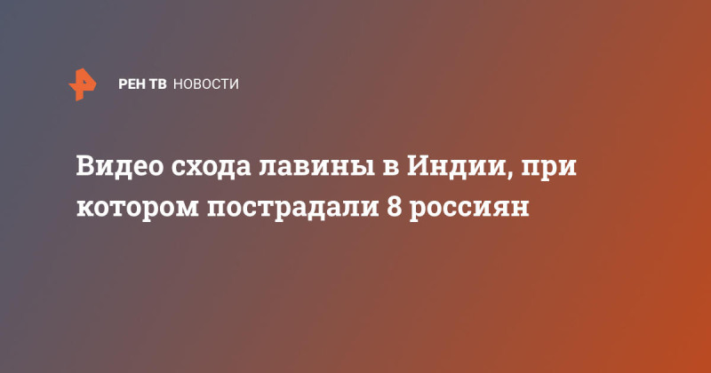 Видео схода лавины в Индии, при котором пострадали 8 россиян