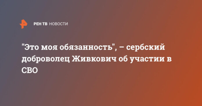 eto-moja-objazannost-serbskij-dobrovolec-zhivkovich-ob-uchastii-v-svo-45b66e4