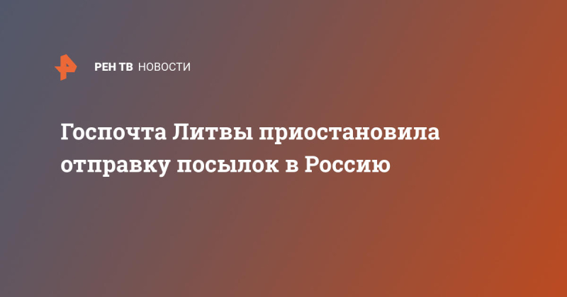 Госпочта Литвы приостановила отправку посылок в Россию