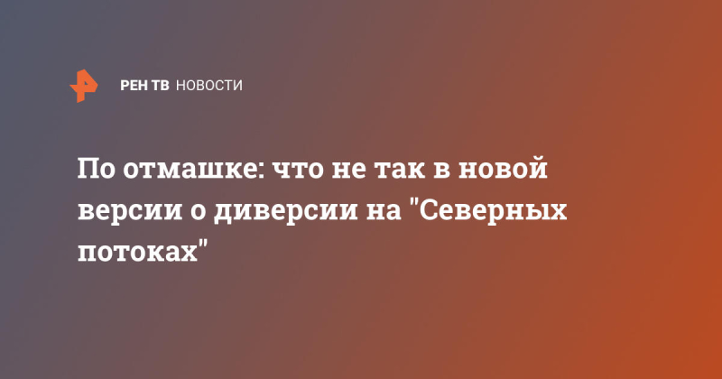 По отмашке: что не так в новой версии о диверсии на "Северных потоках"
