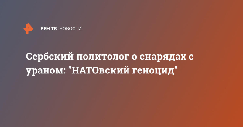 Сербский политолог о снарядах с ураном: "НАТОвский геноцид"