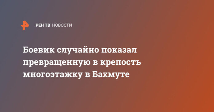 boevik-sluchajno-pokazal-prevrashhennuju-v-krepost-mnogoetazhku-v-bahmute-e304850