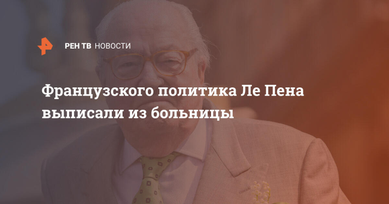 Французского политика Ле Пена выписали из больницы