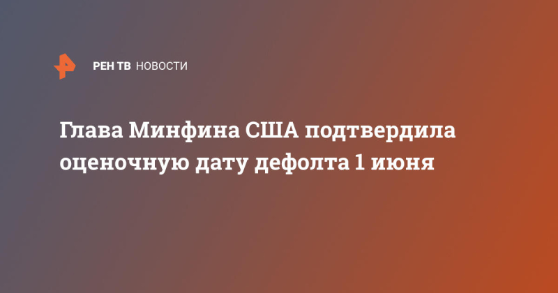 Глава Минфина США подтвердила оценочную дату дефолта 1 июня