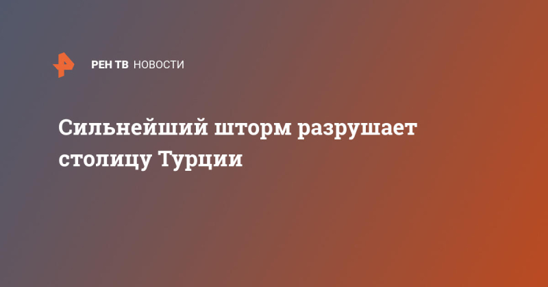 Сильнейший шторм разрушает столицу Турции