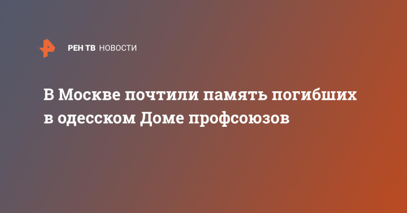 В Москве почтили память погибших в одесском Доме профсоюзов