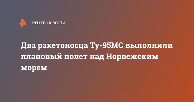 Два ракетоносца Ту-95МС выполнили плановый полет над Норвежским морем