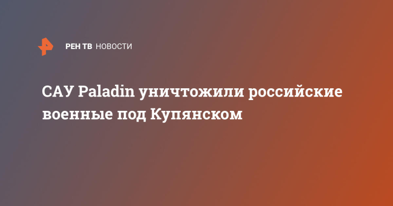 САУ Paladin уничтожили российские военные под Купянском