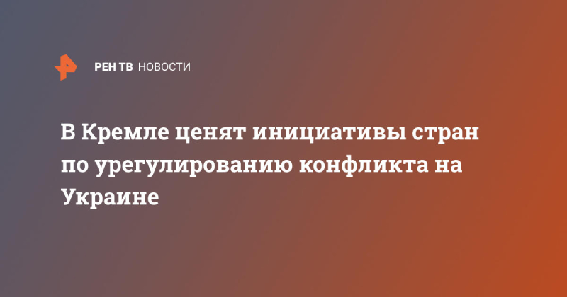 В Кремле ценят инициативы стран по урегулированию конфликта на Украине