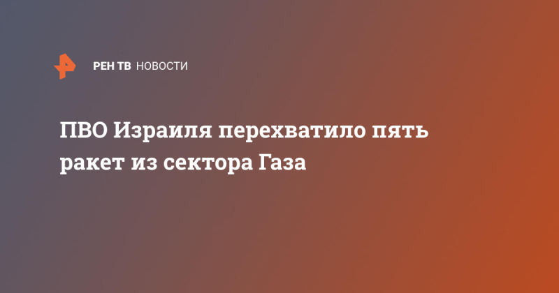 ПВО Армии обороны Израиля перехватила пять ракет из сектора Газа