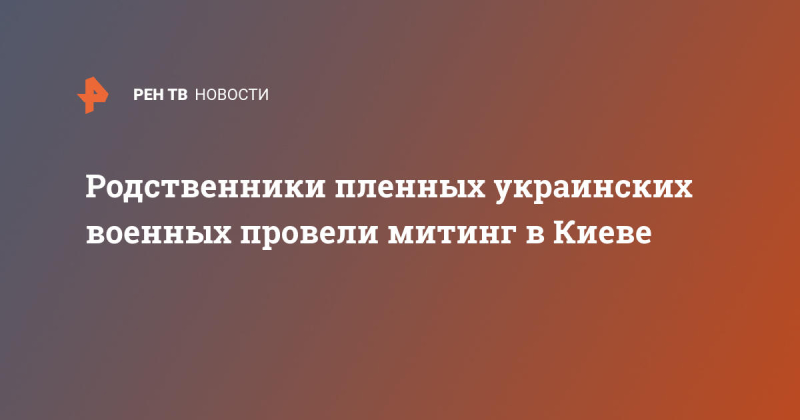 Родственники пленных украинских военных провели митинг в Киеве