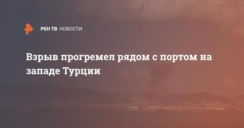 Взрыв прогремел рядом с портом на западе Турции