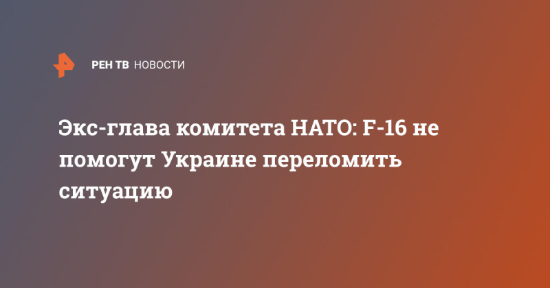 Экс-глава комитета НАТО: F-16 не помогут Украине переломить ситуацию