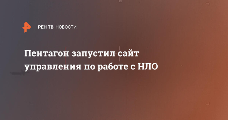 Пентагон запустил сайт управления по работе с НЛО