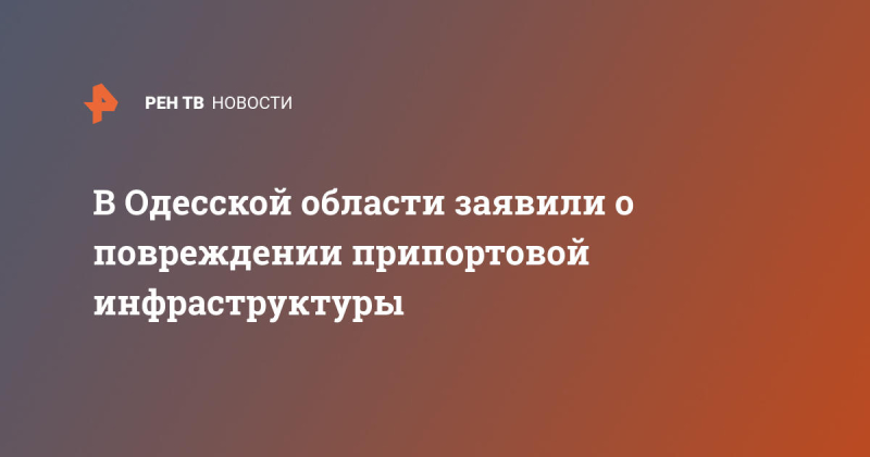 В Одесской области заявили о повреждении припортовой инфраструктуры