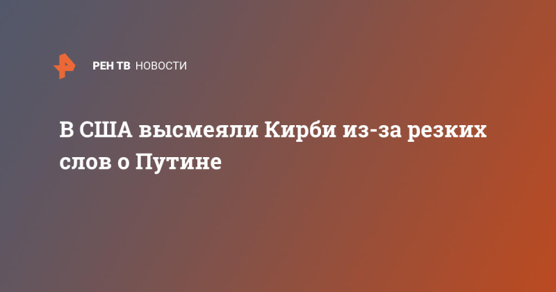 В США высмеяли Кирби из-за резких слов о Путине