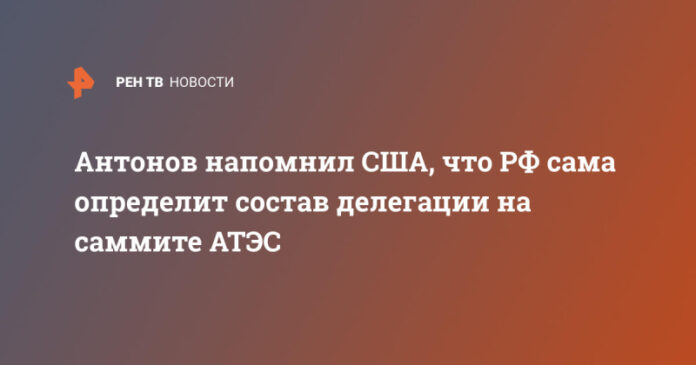 antonov-napomnil-ssha-chto-rf-sama-opredelit-sostav-delegacii-na-sammite-ates-6ffc92e