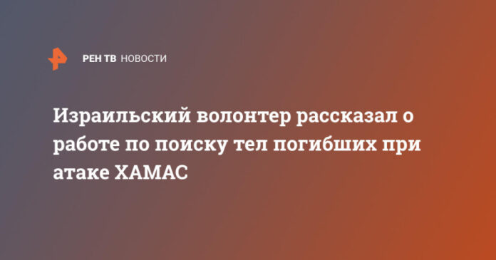 izrailskij-volonter-rasskazal-o-rabote-po-poisku-tel-pogibshih-pri-atake-hamas-62f70d4