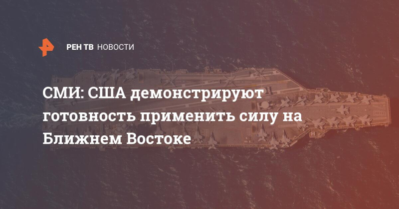 СМИ: США демонстрируют готовность применить силу на Ближнем Востоке