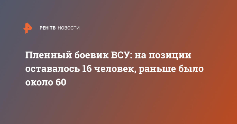 Пленный боевик ВСУ: нас на позиции оставалось 16 человек, раньше было около 60