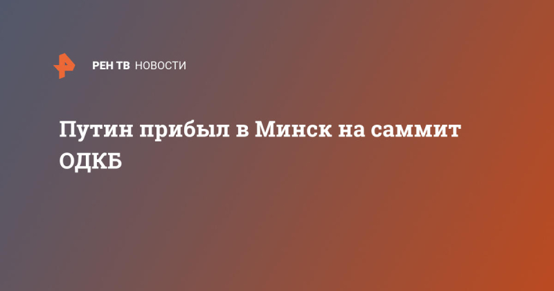 Путин прибыл в Минск на саммит ОДКБ