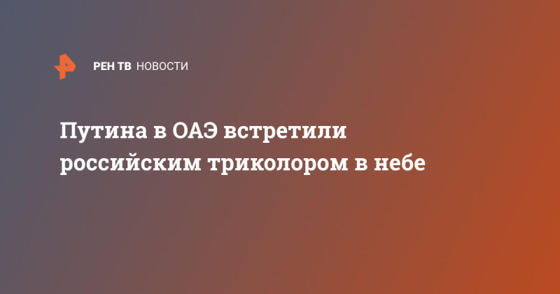Путина в ОАЭ встретили российским триколором в небе
