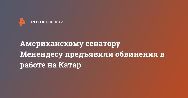 Американскому сенатору Менендесу предъявили обвинения в работе на Катар