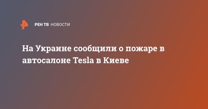 На Украине сообщили о пожаре в автосалоне Tesla в Киеве