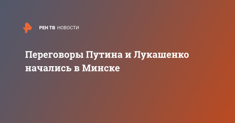 Переговоры Путина и Лукашенко начались в Минске