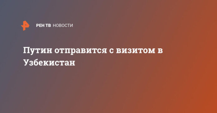putin-otpravitsja-s-vizitom-v-uzbekistan-aea72de.jpg