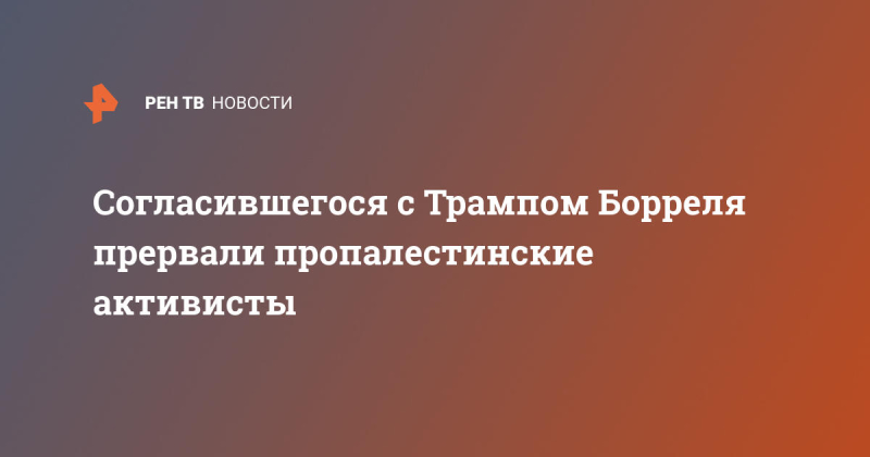 Согласившегося с Трампом Борреля прервали пропалестинские активисты