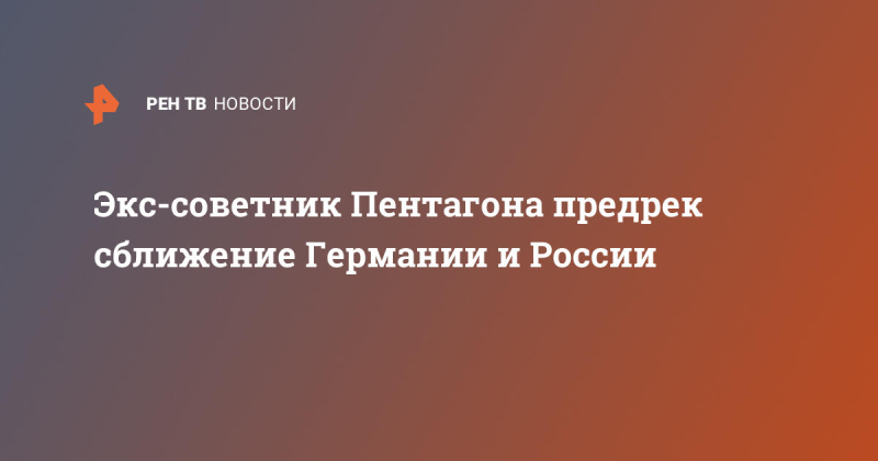 Экс-советник Пентагона предрек сближение Германии и России