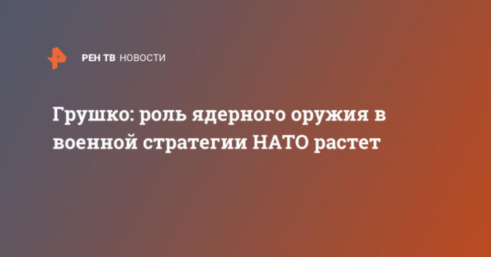 grushko-rol-jadernogo-oruzhija-v-voennoj-strategii-nato-rastet-d38d767.jpg