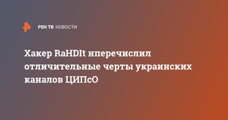 Хакер RaHDIt перечислил отличительные черты украинских каналов ЦИПсО