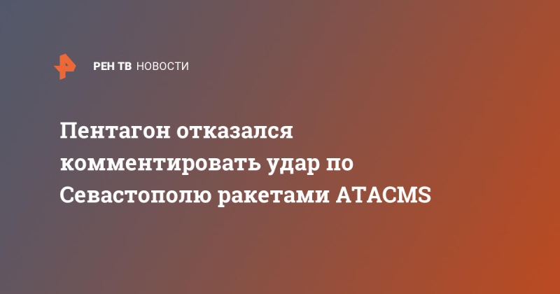 Пентагон отказался комментировать удар по Севастополю ракетами ATACMS