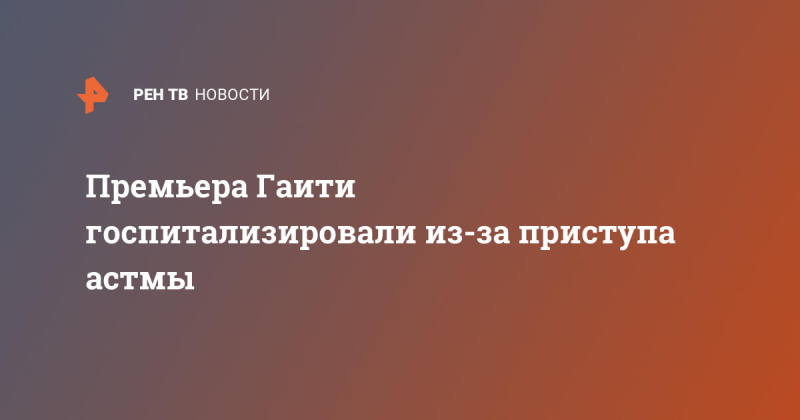 Премьера Гаити госпитализировали из-за приступа астмы