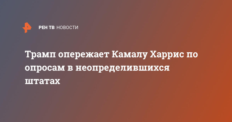 Трамп опережает Камалу Харрис по опросам в неопределившихся штатах