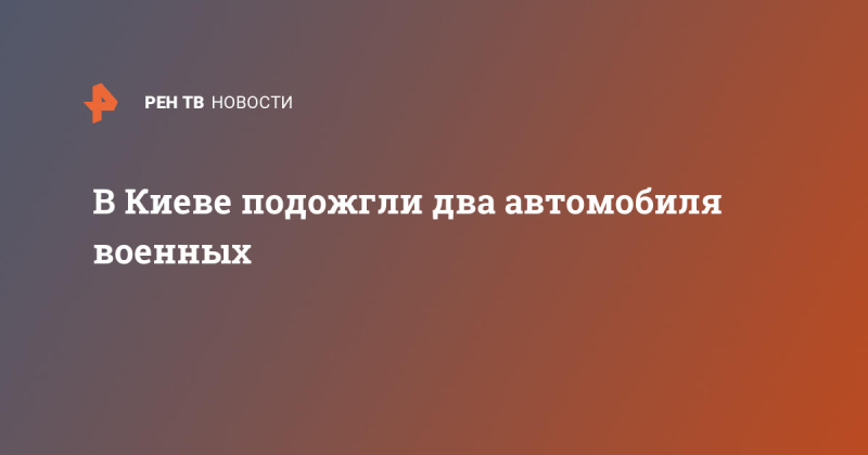 В Киеве подожгли два автомобиля военных