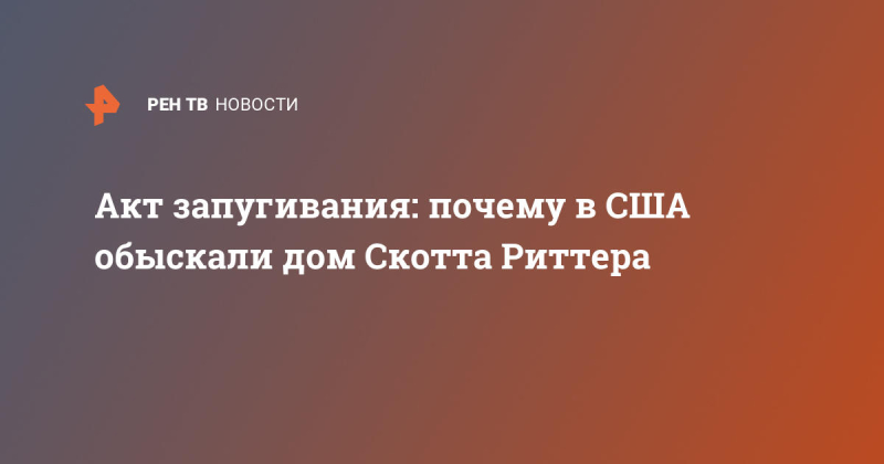 Акт запугивания: почему в США обыскали дом Скотта Риттера