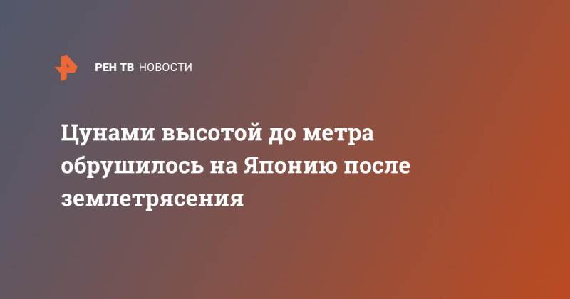 Цунами обрушилось на Японию после землетрясения