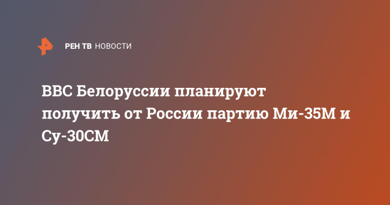 ВВС Белоруссии планируют получить от России партию Ми-35М и Су-30СМ