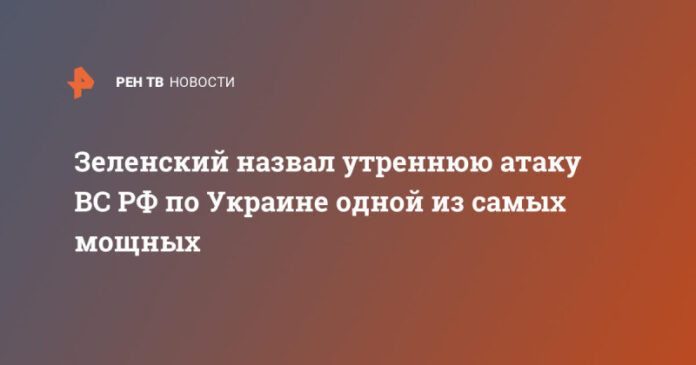 zelenskij-nazval-utrennjuju-ataku-vs-rf-po-ukraine-odnoj-iz-samyh-moshhnyh-0fb96ad.jpg